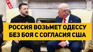РОССИЯ ВОЗЬМЕТ ОДЕССУ БЕЗ БОЯ С СОГЛАСИЯ США