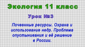 Экология 11 класс (Урок№3 - Почвенные ресурсы. Охрана и использование недр. Проблема опустынивания.)