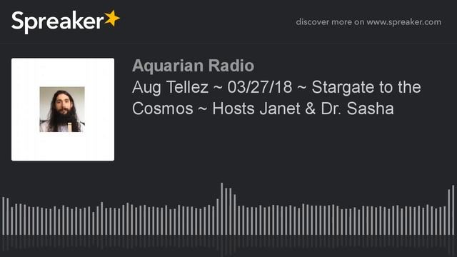 Aug Tellez ~ Stargate To The Cosmos ~ Hosts Janet  Dr  Sasha REUPLOAD
