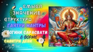 СМЫСЛ, ЗНАЧЕНИЕ, СТРУКТУРА ГАЯТРИ МАНТРЫ БОГИНИ САРАСВАТИ В ФОРМЕ САВИТРИ ДЕВИ