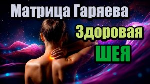 Матрица Гаряева «Здоровая шея» | Устранение боли и напряжения | Восстановление подвижности