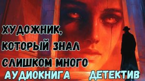АУДИОКНИГА ДЕТЕКТИВ: ХУДОЖНИК, КОТОРЫЙ ЗНАЛ СЛИШКОМ МНОГО