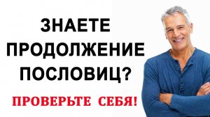 Сможете продолжить пословицы? Тесты на эрудицию и общие знания. Выпуск 10