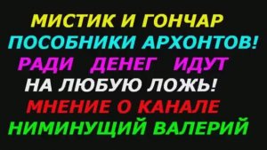 Мистик и Гончар пособники архонтов! Ради денег готовы на всё! Мнение о канале "Ниминущий Валерий"