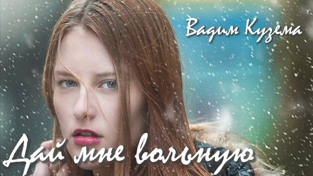 Вадим КУЗЕМА - ДАЙ МНЕ ВОЛЬНУЮ