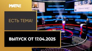 «Есть тема». Выпуск от 17.04.2025
