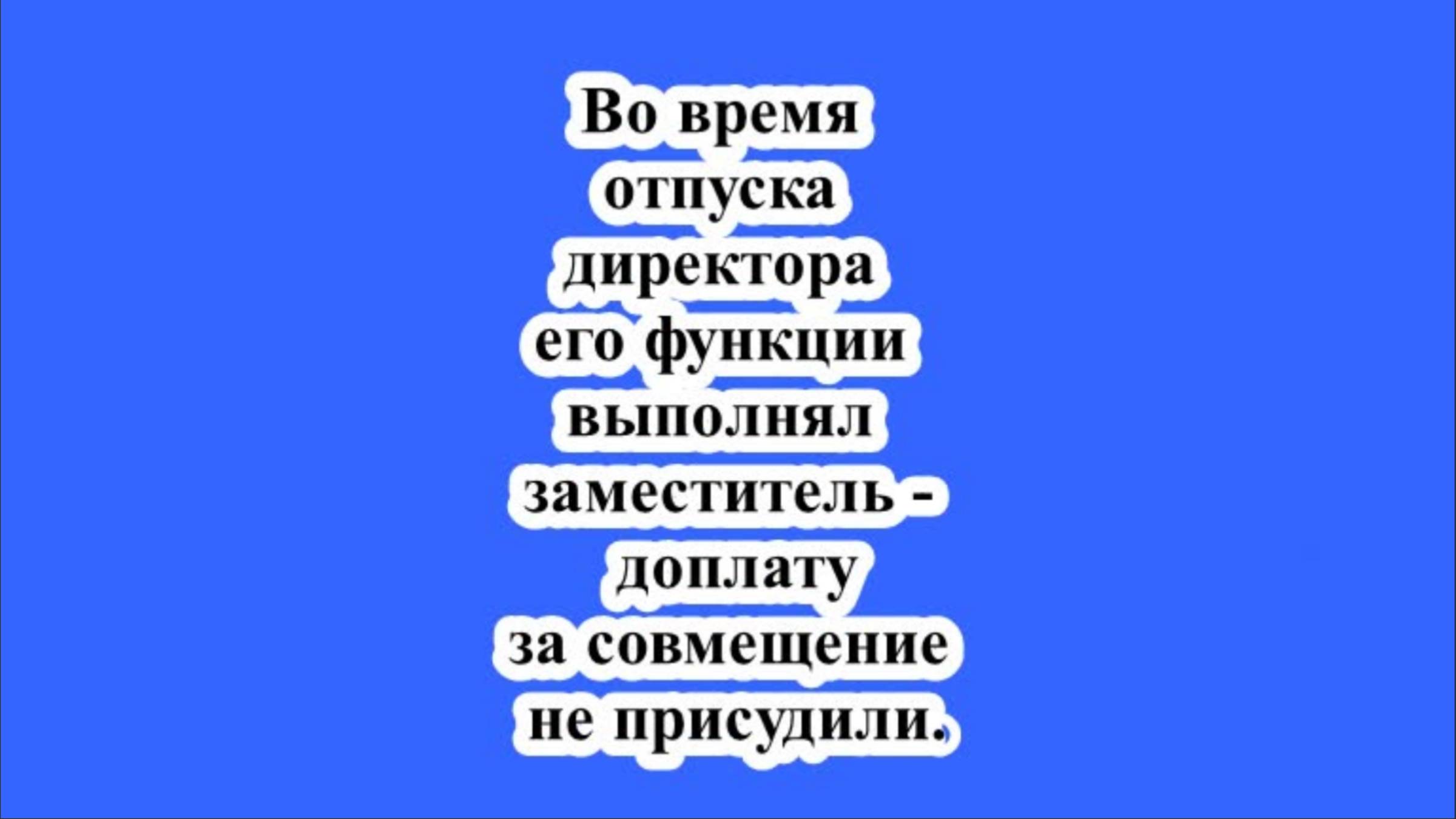 Во время отпуска директора его функции выполнял заместитель – доплату за совмещение не присудили. смотреть онлайн