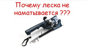Вопрос от покупателя - " Почему НЕ НАМАТЫВАЕТСЯ ЛЕСКА"