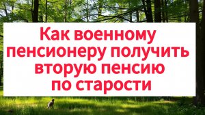 Как военному пенсионеру получить вторую пенсию по старости