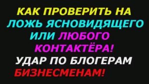 Как проверить на ложь любого ясновидящего или контактёра! Удар по блогерам бизнесменам! Лжимир №14