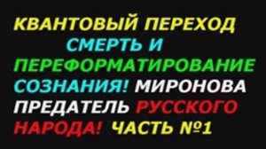 Квантовый переход смерть и перепрошивка сознания! Миронова В.Ю. - пособник архонтов!
Часть №1