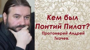 Кем был Понтий Пилат? Протоиерей Андрей Ткачев.