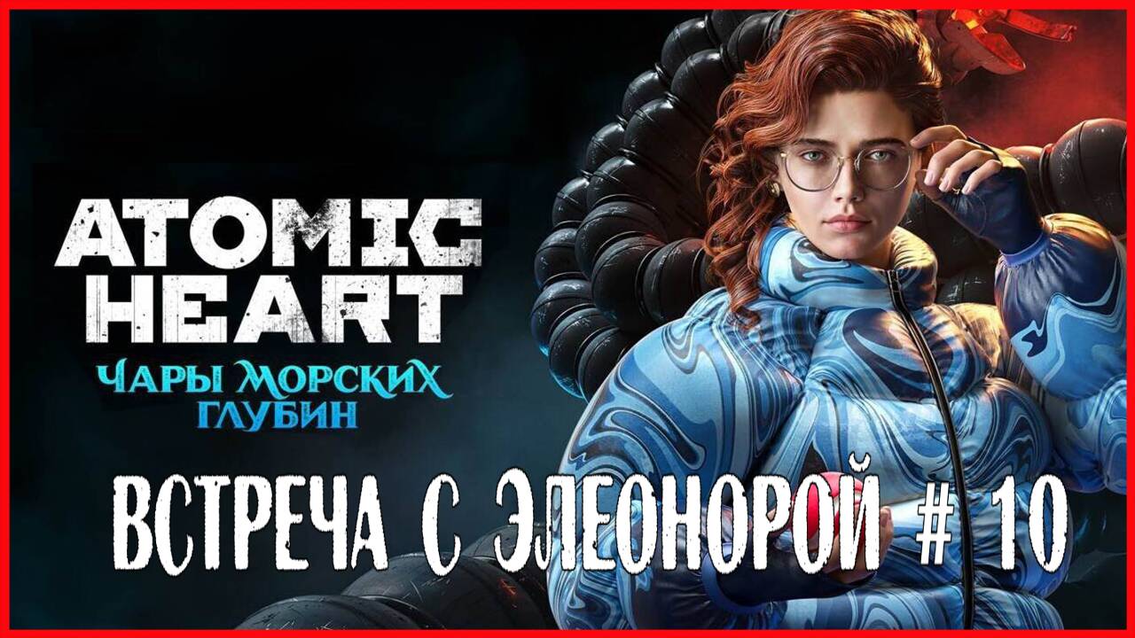 Atomic Heart: Enchantment Under the Sea ВСТРЕЧА С ЭЛЕОНОРОЙ # 10 смотреть онлайн