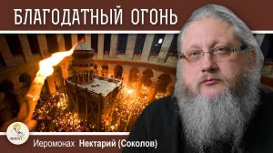 ПОРОГ СУДНЫХ ВРАТ И СХОЖДЕНИЕ БЛАГОДАТНОГО ОГНЯ.   Иеромонах Нектарий (Соколов)