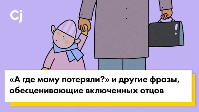 «А где маму потеряли?» и другие фразы, обесценивающие включенных отцов