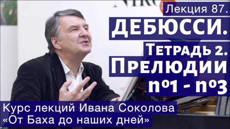 Лекция 87. Клод Дебюсси. Тетрадь 2. Прелюдии № 1 - 3. | Композитор Иван Соколов о музыке. смотреть онлайн