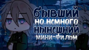 БЫВШИЙ, НО НЕМНОГО НЫНЕШНИЙ | ОЗВУЧКА МИНИ ФИЛЬМА | ГАЧА ЛАЙФ