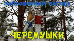 Заброшенный лагерь Черёмушки