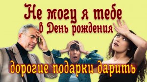 Не могу я тебе в день рождения дорогие подарки дарить. Для тех, кто помнит, как любили раньше!