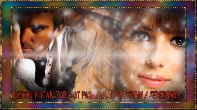 ВИКТОР МОГИЛАТОВ - ОТ РАЗЛУКИ, ДО ВСТРЕЧИ / SEVENROSE