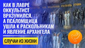 Как в Лавре оккультист вразумился, а псаломщица ушла к раскольникам и явление Архангела священнику