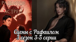 РАФАИЛ  РАЗБИТОЕ СЕРДЦЕ АСТРЕИ 3 СЕЗОН 3-5 СЕРИИ.