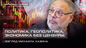 Политика, геополитика, экономика без цензуры. Взгляд Михаила Хазина