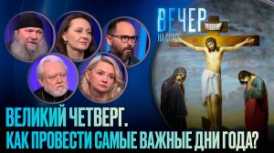 ВЕЛИКИЙ ЧЕТВЕРГ. КАК ПРОВЕСТИ САМЫЕ ВАЖНЫЕ ДНИ ГОДА?
