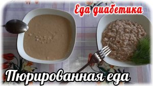 Еда для тех диабетиков, у которых нет зубов или проблема с ними. Суп-пюре из печени. Крупа с пюре.