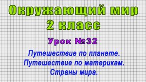 Окружающий мир 2 класс (Урок№32 - Путешествие по планете. Путешествие по материкам. Страны мира.)