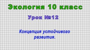 Экология 10 класс (Урок№12 - Концепция устойчивого развития.)