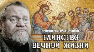 ТАИНСТВО ВЕЧНОЙ ЖИЗНИ (Лев.12,1-8; Пс. 116,12,13; Ин.13,1-15; 1Кор.11,23-26). Прот. Олег Стеняев