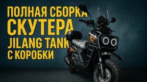 СБОРКА СКУТЕРА JILANG TANK С КОРОБКИ. ПЛЮСЫ И МИНУСЫ