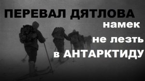 ПЕРЕВАЛ ДЯТЛОВА ЧТО ПРОИЗОШЛО НА ПЕРЕВАЛЕ... РАЗБОРКИ ЗА АНТАРКТИДУ