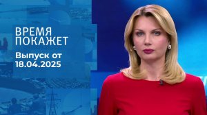 Время покажет. Часть 1. Выпуск от 18.04.2025