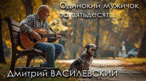 Одинокий мужичок за 50... - ДМИТРИЙ Василевский - СУПЕРХИТ ЦЕЛОГО ПОКОЛЕНИЯ! @romantika_shansona