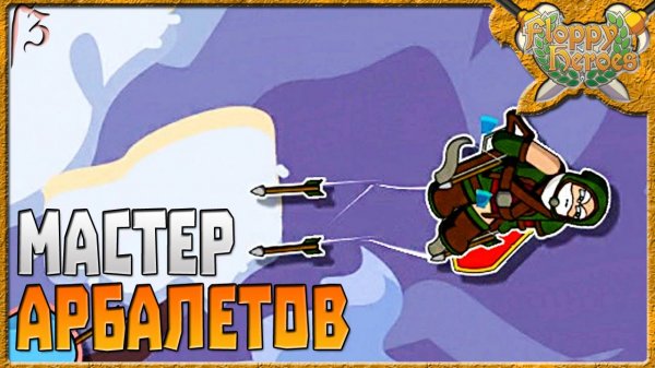МАСТЕР АРБАЛЕТОВ | Floppy Heroes [3]
