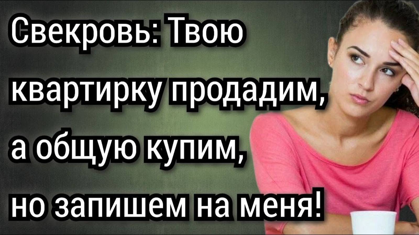 Твою квартирку продадим, а общую купим, но запишем на меня! Аудио рассказы смотреть онлайн