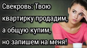 Твою квартирку продадим, а общую купим, но запишем на меня! Аудио рассказы