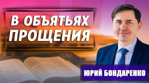 В объятьях ПРОЩЕНИЯ / Юрий Бондаренко | Уроки любви, прощения и благодарности | Сила прощения