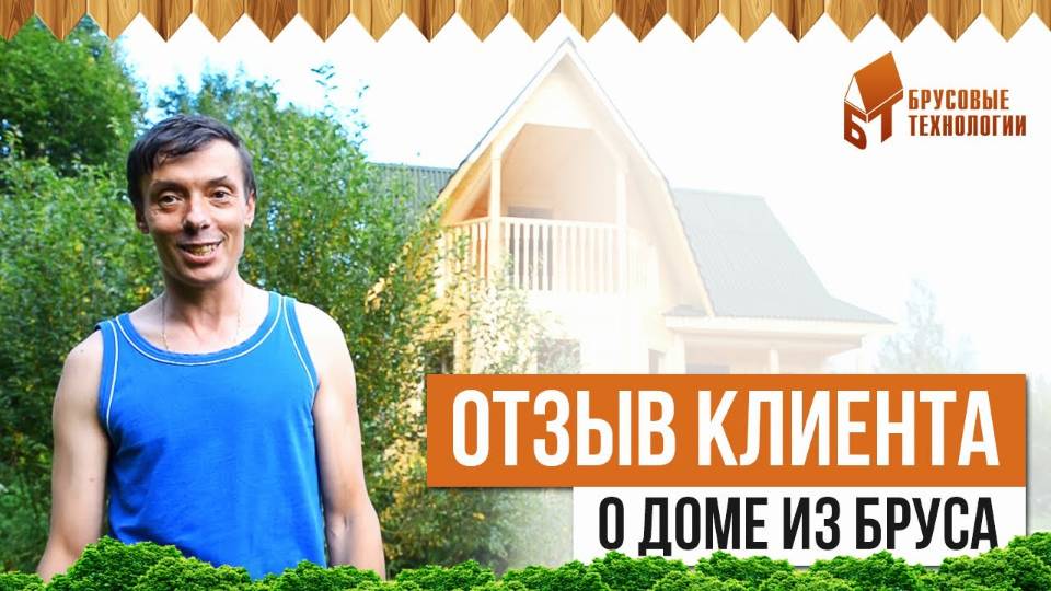 Отзыв о доме из бруса от ООО "Брусовые технологии" смотреть онлайн