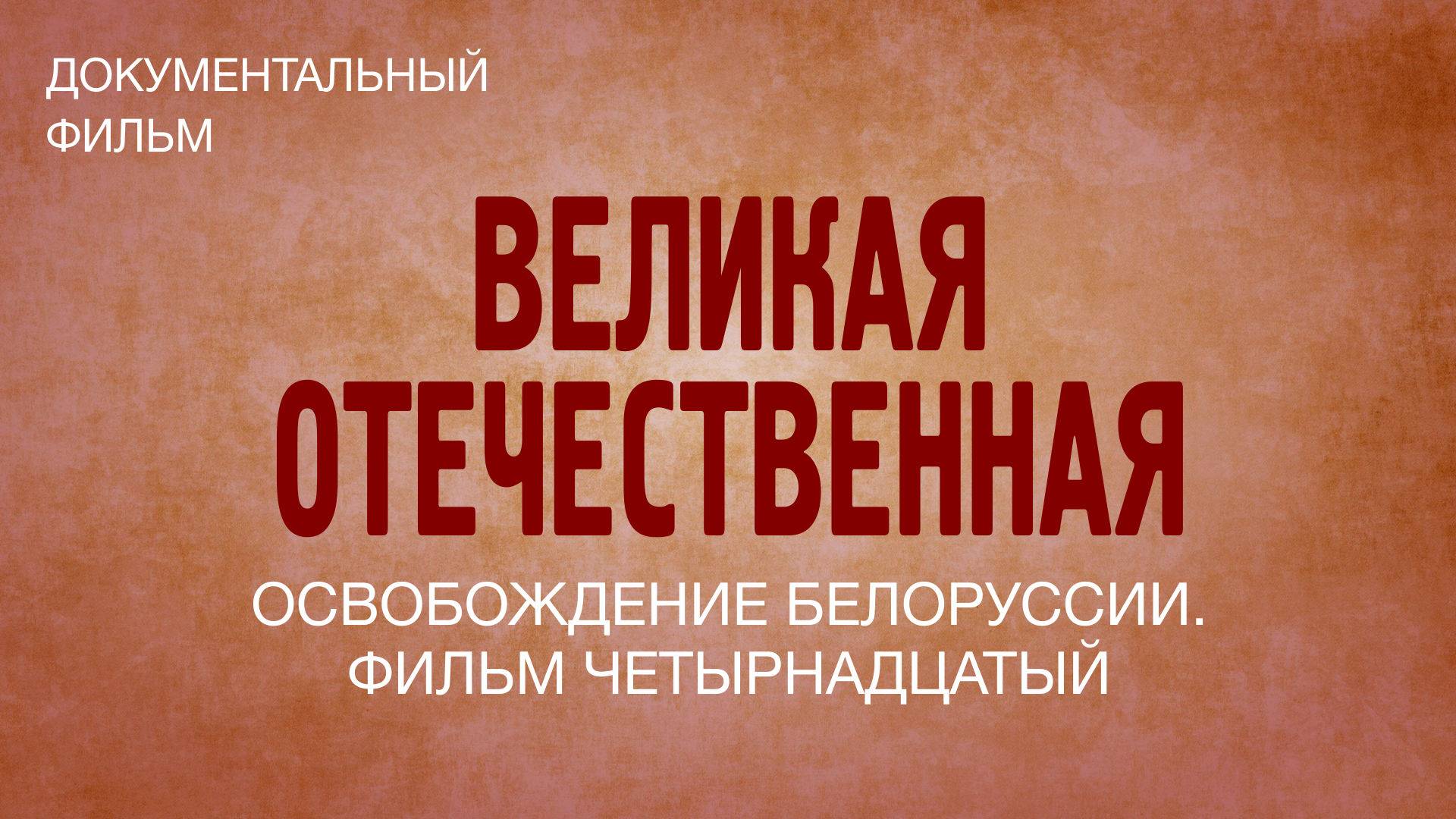 Великая Отечественная. Освобождение Белоруссии. Фильм четырнадцатый смотреть онлайн