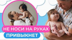 НЕ НОСИ НА РУКАХ! Привыкнет! Миф или реальность?