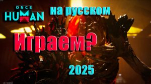 ONCE HUMAN НА РУССКОМ ИГРАЕМ В 2025