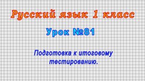 Русский язык 1 класс (Урок№81 - Подготовка к итоговому тестированию.)