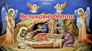 Великая Суббота Страстной недели. Спасение Богом человечества.