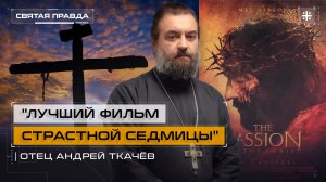 "Лучший фильм Страстной седмицы": Иди и смотри "Страсти Христовы" Мела Гибсона — отец Андрей Ткачёв