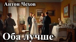 Антон Чехов. "Оба лучше".