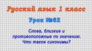 Русский язык 1 класс (Урок№62 - Слова, близкие и противоположные по значению. Что такое синонимы?)
