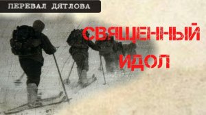 Перевал Дятлова. Священный идол и копии карт